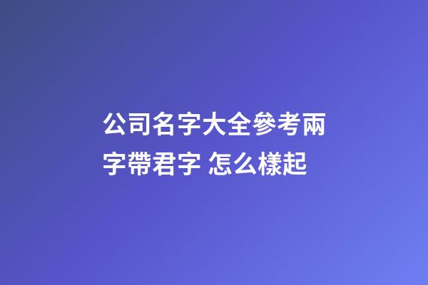 公司名字大全參考兩字帶君字 怎么樣起-第1張-公司起名-玄機派